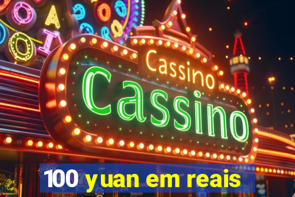 100 yuan em reais